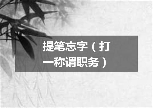提笔忘字（打一称谓职务）