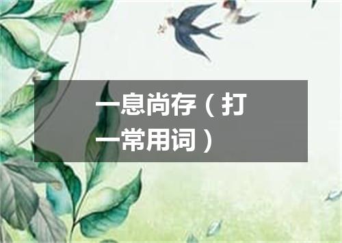 一息尚存（打一常用词）