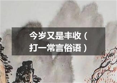 今岁又是丰收（打一常言俗语）