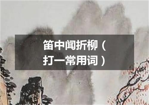 笛中闻折柳（打一常用词）