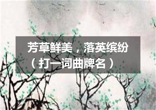 芳草鲜美，落英缤纷（打一词曲牌名）