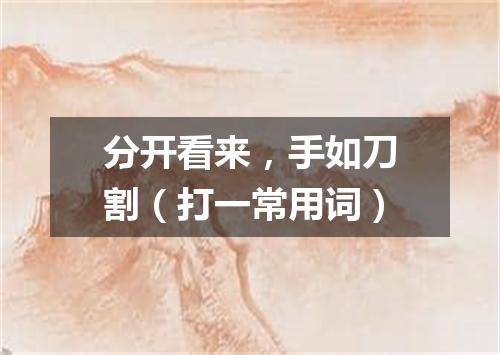 分开看来，手如刀割（打一常用词）