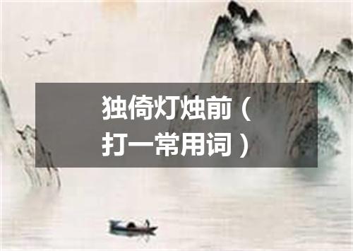 独倚灯烛前（打一常用词）