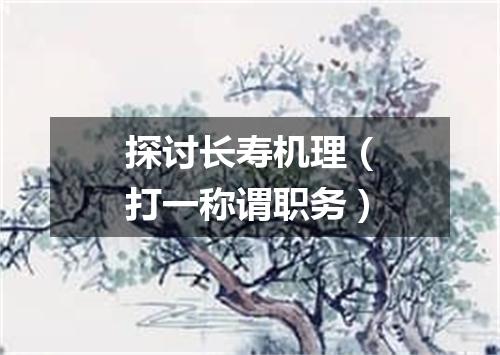 探讨长寿机理（打一称谓职务）