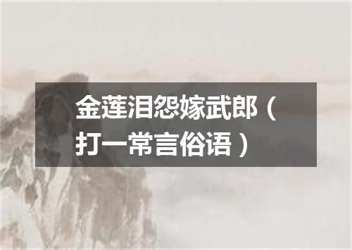 金莲泪怨嫁武郎（打一常言俗语）