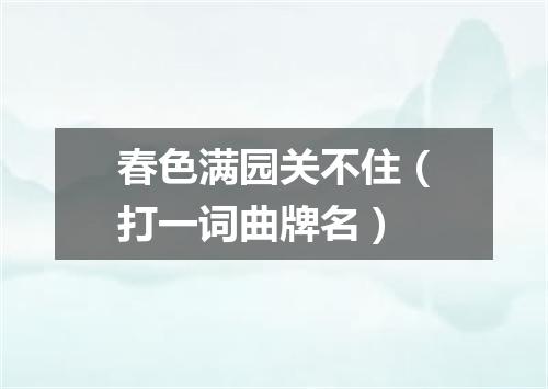春色满园关不住（打一词曲牌名）