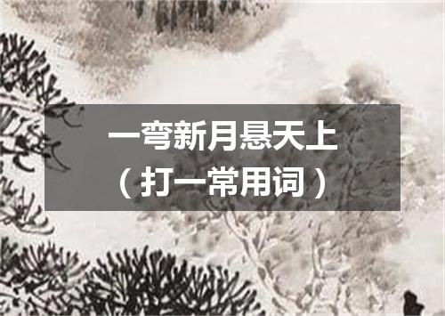 一弯新月悬天上（打一常用词）