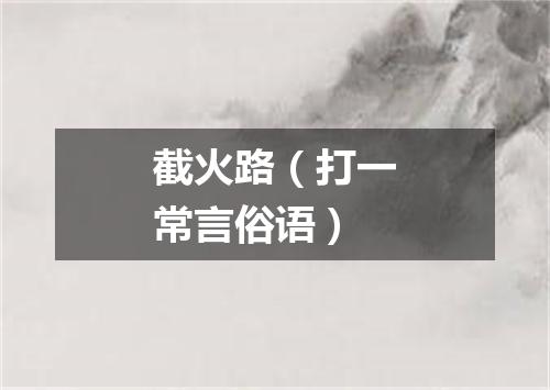截火路（打一常言俗语）