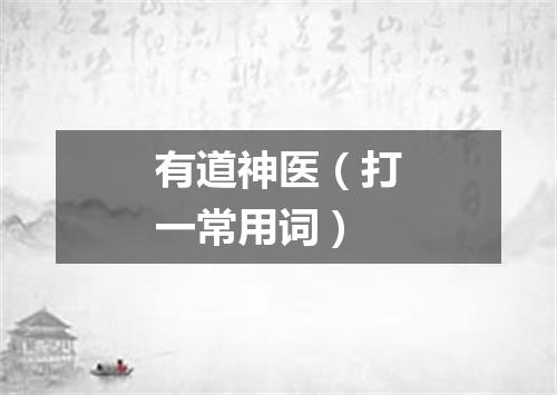 有道神医（打一常用词）