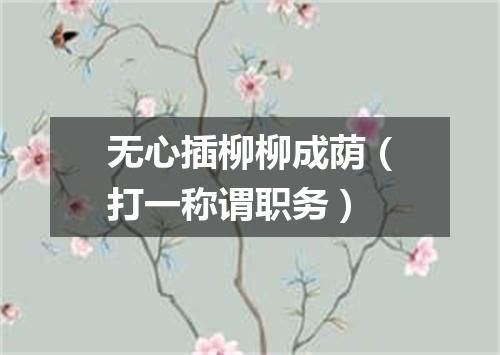无心插柳柳成荫（打一称谓职务）
