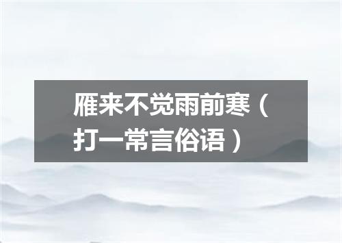 雁来不觉雨前寒（打一常言俗语）