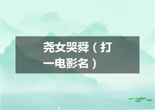 尧女哭舜（打一电影名）