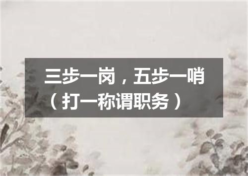 三步一岗，五步一哨（打一称谓职务）