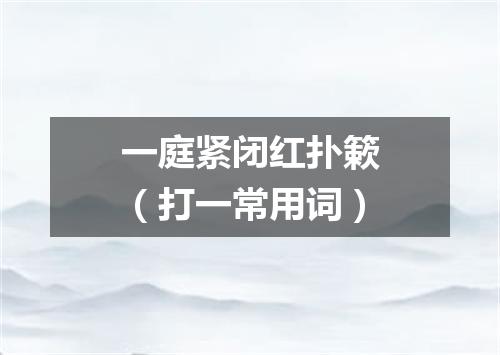 一庭紧闭红扑簌（打一常用词）