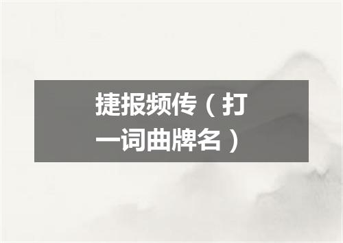 捷报频传（打一词曲牌名）