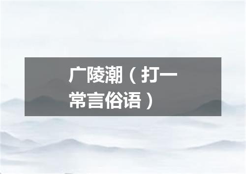 广陵潮（打一常言俗语）