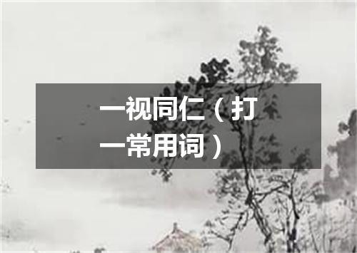 一视同仁（打一常用词）