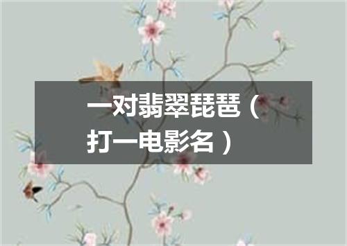一对翡翠琵琶（打一电影名）