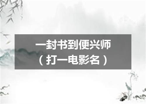 一封书到便兴师（打一电影名）