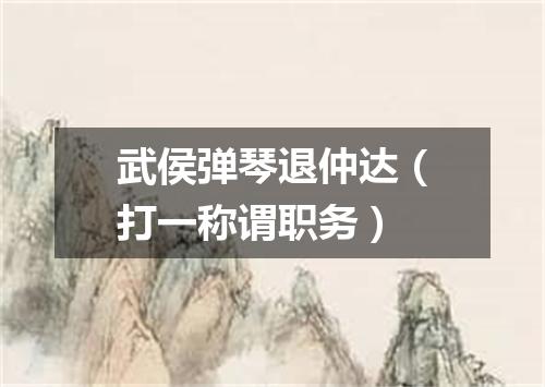 武侯弹琴退仲达（打一称谓职务）