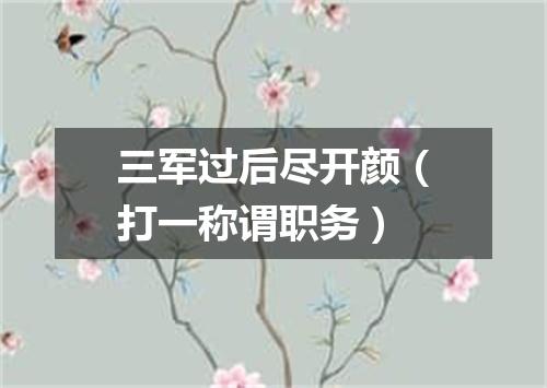 三军过后尽开颜（打一称谓职务）