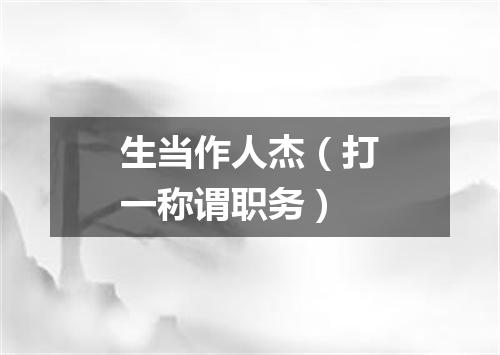 生当作人杰（打一称谓职务）