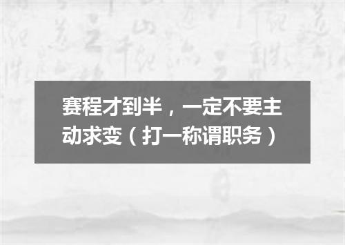 赛程才到半，一定不要主动求变（打一称谓职务）