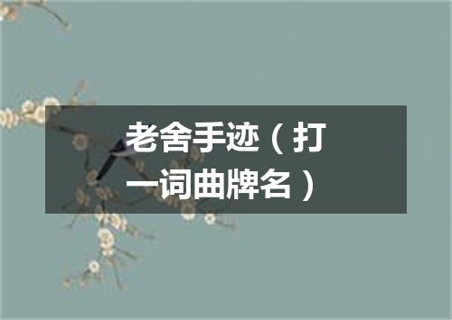 老舍手迹（打一词曲牌名）