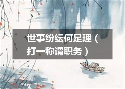 世事纷纭何足理（打一称谓职务）