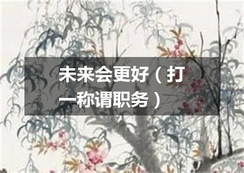 未来会更好（打一称谓职务）