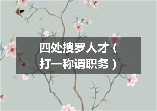四处搜罗人才（打一称谓职务）