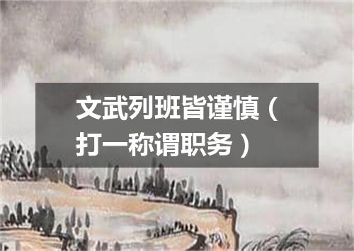文武列班皆谨慎（打一称谓职务）