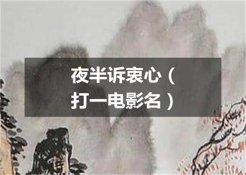 夜半诉衷心（打一电影名）