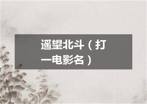 遥望北斗（打一电影名）