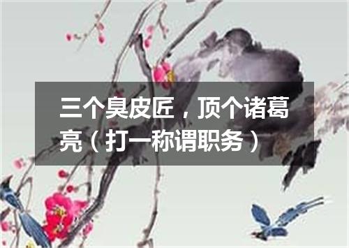 三个臭皮匠，顶个诸葛亮（打一称谓职务）