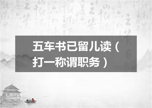 五车书已留儿读（打一称谓职务）