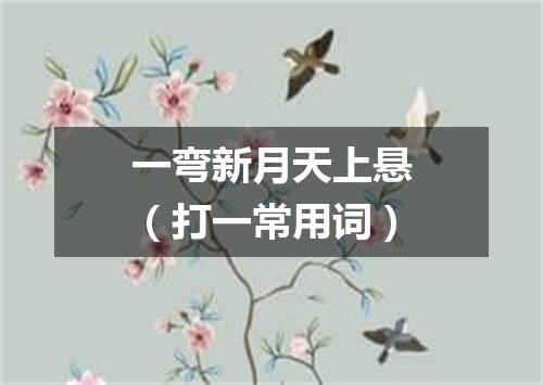 一弯新月天上悬（打一常用词）