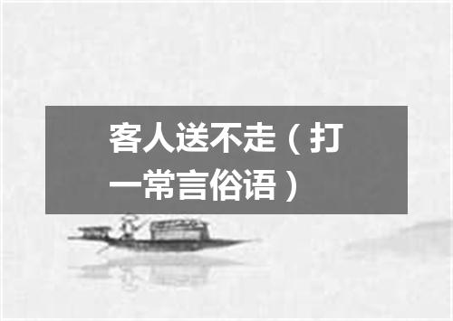 客人送不走（打一常言俗语）