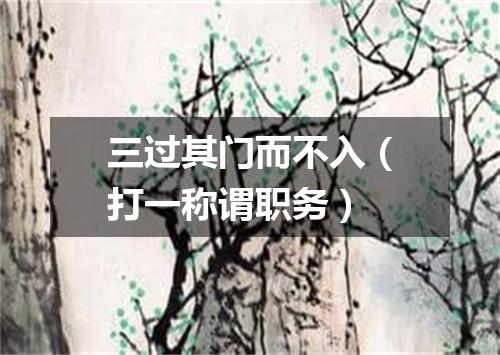 三过其门而不入（打一称谓职务）