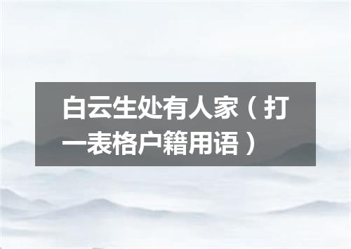 白云生处有人家（打一表格户籍用语）
