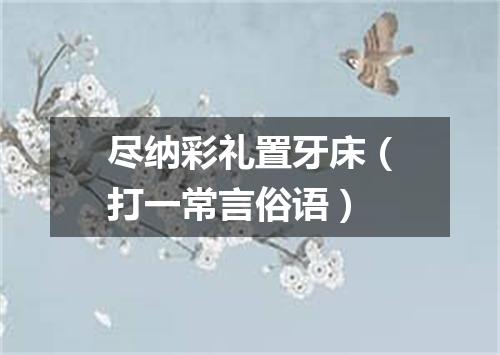 尽纳彩礼置牙床（打一常言俗语）