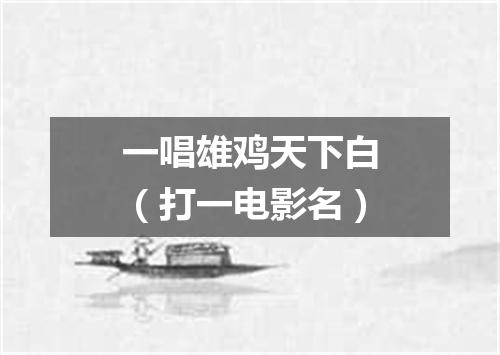 一唱雄鸡天下白（打一电影名）