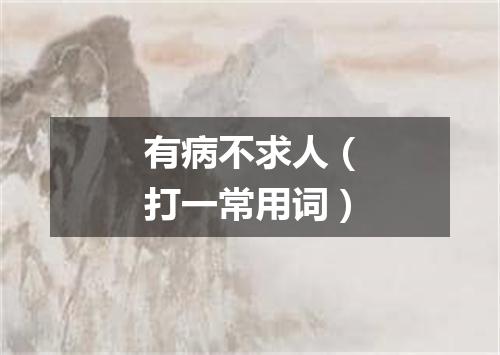 有病不求人（打一常用词）