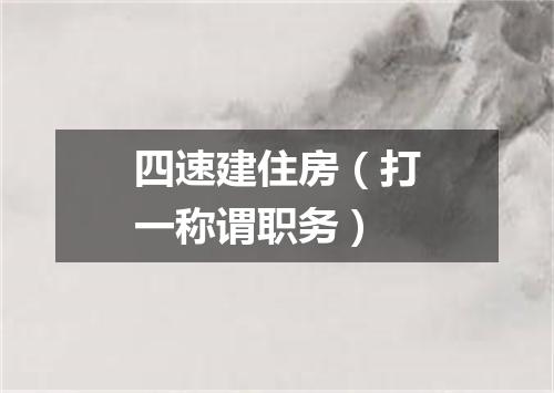 四速建住房（打一称谓职务）