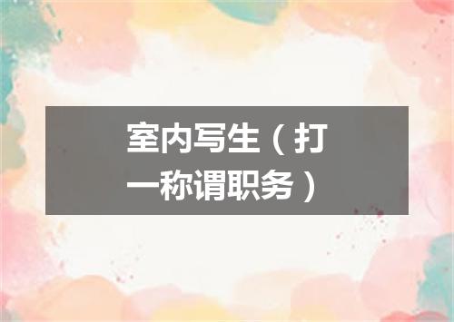 室内写生（打一称谓职务）