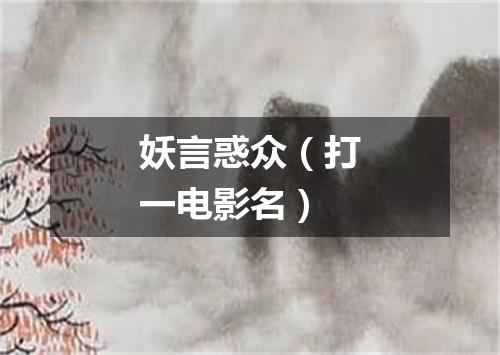 妖言惑众（打一电影名）