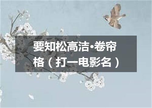 要知松高洁·卷帘格（打一电影名）