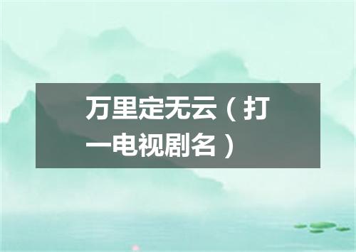 万里定无云（打一电视剧名）