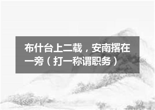 布什台上二载，安南撂在一旁（打一称谓职务）