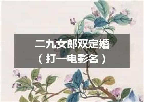 二九女郎双定婚（打一电影名）